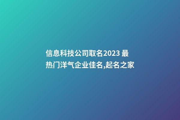 信息科技公司取名2023 最热门洋气企业佳名,起名之家-第1张-公司起名-玄机派